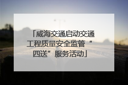 威海交通启动交通工程质量安全监管“四送”服务活动