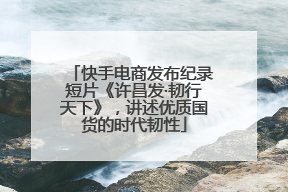 快手电商发布纪录短片《许昌发·韧行天下》，讲述优质国货的时代韧性