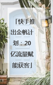 快手推出金帆计划：20亿流量赋能获客