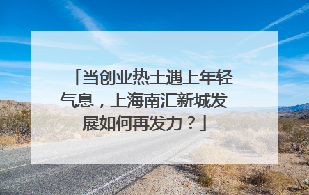 当创业热土遇上年轻气息，上海南汇新城发展如何再发力？