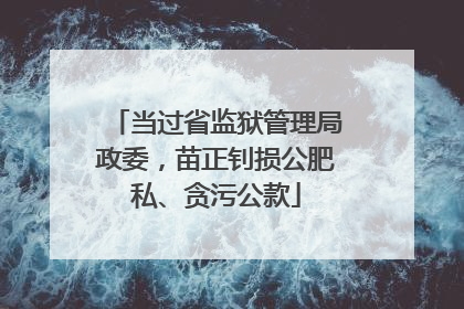 当过省监狱管理局政委，苗正钊损公肥私、贪污公款