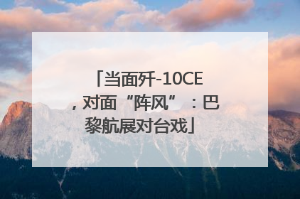 当面歼-10CE，对面“阵风”：巴黎航展对台戏