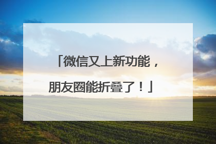 微信又上新功能，朋友圈能折叠了！