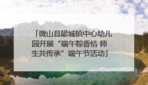 微山县驩城镇中心幼儿园开展“端午粽香情 师生共传承”端午节活动