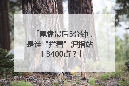 尾盘最后3分钟，是谁“拦着”沪指站上3400点？