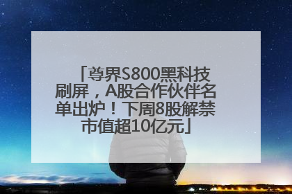 尊界S800黑科技刷屏，A股合作伙伴名单出炉！下周8股解禁市值超10亿元