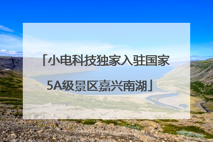 小电科技独家入驻国家5A级景区嘉兴南湖