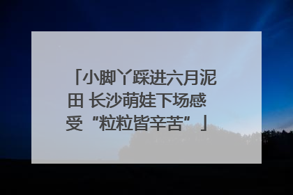 小脚丫踩进六月泥田 长沙萌娃下场感受“粒粒皆辛苦”