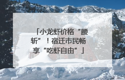 小龙虾价格“腰斩”！宿迁市民畅享“吃虾自由”