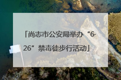尚志市公安局举办“6·26”禁毒徒步行活动