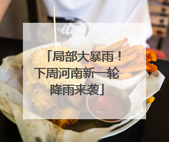 局部大暴雨！下周河南新一轮降雨来袭