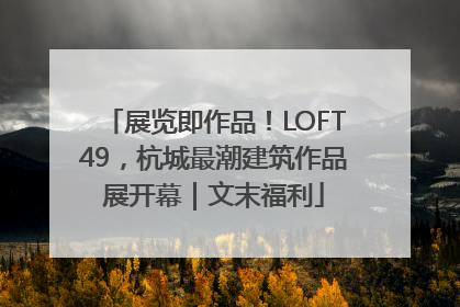 展览即作品！LOFT49，杭城最潮建筑作品展开幕｜文末福利