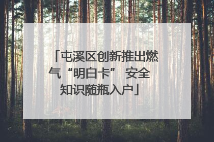 屯溪区创新推出燃气“明白卡” 安全知识随瓶入户
