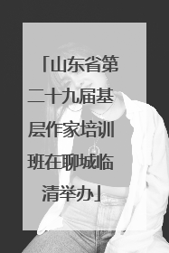 山东省第二十九届基层作家培训班在聊城临清举办