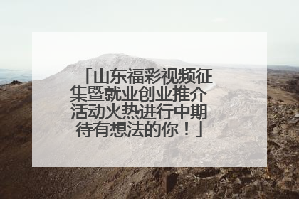山东福彩视频征集暨就业创业推介活动火热进行中期待有想法的你！