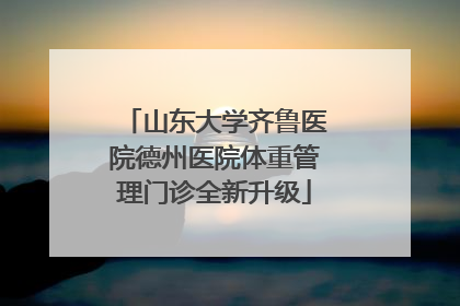 山东大学齐鲁医院德州医院体重管理门诊全新升级