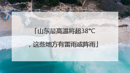 山东最高温将超38°C，这些地方有雷雨或阵雨