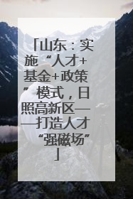 山东：实施“人才+基金+政策”模式，日照高新区——打造人才“强磁场”