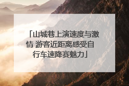山城巷上演速度与激情 游客近距离感受自行车速降赛魅力
