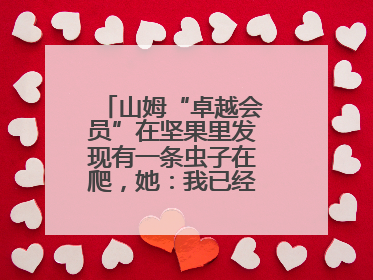 山姆“卓越会员”在坚果里发现有一条虫子在爬，她：我已经吃了两颗了