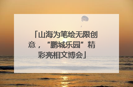 山海为笔绘无限创意，“鹏城乐园”精彩亮相文博会