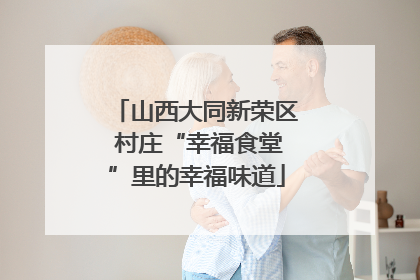 山西大同新荣区 村庄“幸福食堂”里的幸福味道