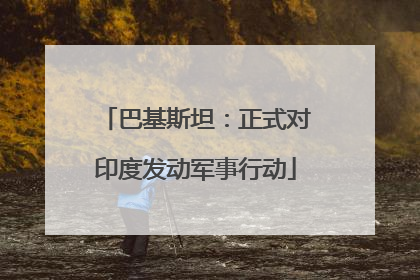 巴基斯坦：正式对印度发动军事行动