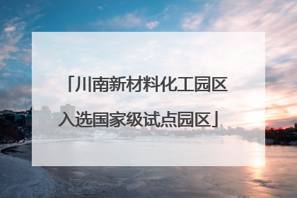 川南新材料化工园区入选国家级试点园区