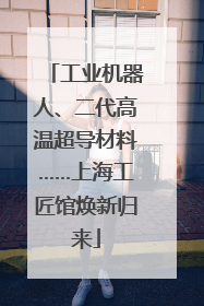 工业机器人、二代高温超导材料……上海工匠馆焕新归来