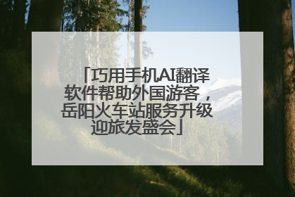 巧用手机AI翻译软件帮助外国游客，岳阳火车站服务升级迎旅发盛会