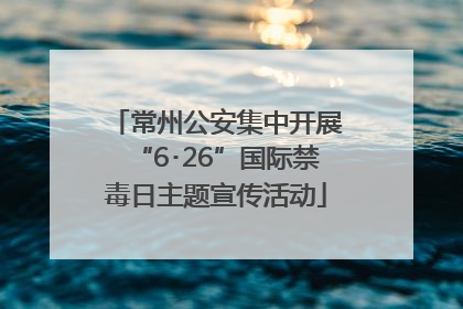 常州公安集中开展“6･26”国际禁毒日主题宣传活动