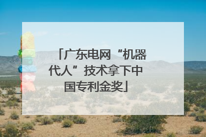 广东电网“机器代人”技术拿下中国专利金奖