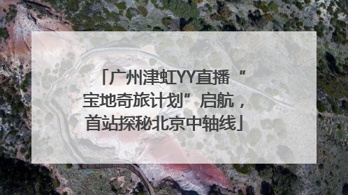广州津虹YY直播“宝地奇旅计划”启航，首站探秘北京中轴线