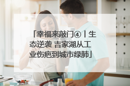 幸福来敲门④丨生态逆袭 吉家湖从工业伤疤到城市绿肺