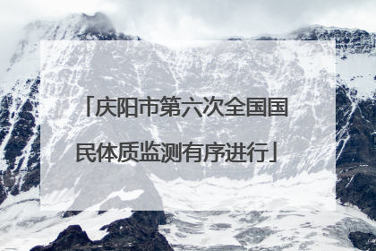 庆阳市第六次全国国民体质监测有序进行