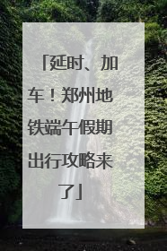 延时、加车！郑州地铁端午假期出行攻略来了