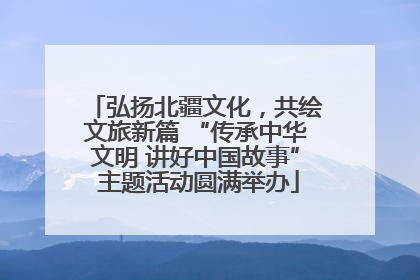 弘扬北疆文化，共绘文旅新篇 “传承中华文明 讲好中国故事” 主题活动圆满举办