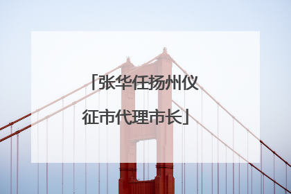 张华任扬州仪征市代理市长