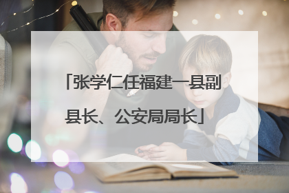 张学仁任福建一县副县长、公安局局长