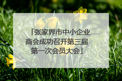 张家界市中小企业商会成功召开第三届第一次会员大会
