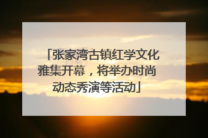 张家湾古镇红学文化雅集开幕，将举办时尚动态秀演等活动