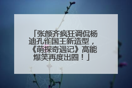 张颜齐疯狂调侃杨迪孔雀国王新造型，《萌探奇遇记》高能爆笑再度出圈！