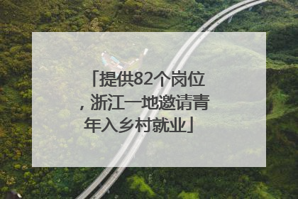 提供82个岗位，浙江一地邀请青年入乡村就业