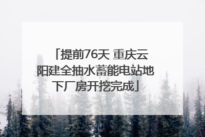 提前76天 重庆云阳建全抽水蓄能电站地下厂房开挖完成