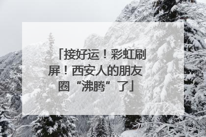 接好运！彩虹刷屏！西安人的朋友圈“沸腾”了