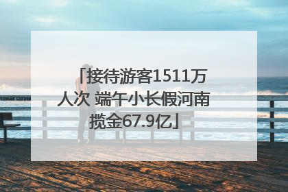 接待游客1511万人次 端午小长假河南揽金67.9亿