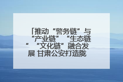 推动“警务链”与“产业链”“生态链”“文化链”融合发展 甘肃公安打造陇原旅游警务品牌