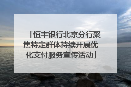 恒丰银行北京分行聚焦特定群体持续开展优化支付服务宣传活动
