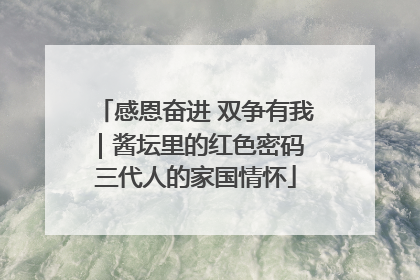 感恩奋进 双争有我｜酱坛里的红色密码 三代人的家国情怀