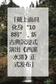 戴上面具化身“108将”，新古典沉浸式演出《西溪·水浒》正式发布
